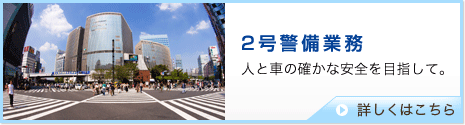 2号警備業務　人と車の確かな安全を目指して。　詳しくはこちら